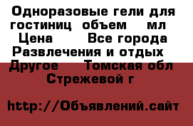 Одноразовые гели для гостиниц, объем 10 мл › Цена ­ 1 - Все города Развлечения и отдых » Другое   . Томская обл.,Стрежевой г.